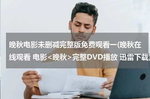 晚秋电影未删减完整版免费观看一(晚秋在线观看 电影<晚秋>完整DVD播放 迅雷下载)
