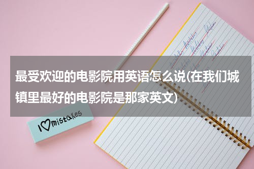 最受欢迎的电影院用英语怎么说(在我们城镇里最好的电影院是那家英文)