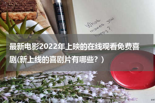 最新电影2022年上映的在线观看免费喜剧(新上线的喜剧片有哪些？)