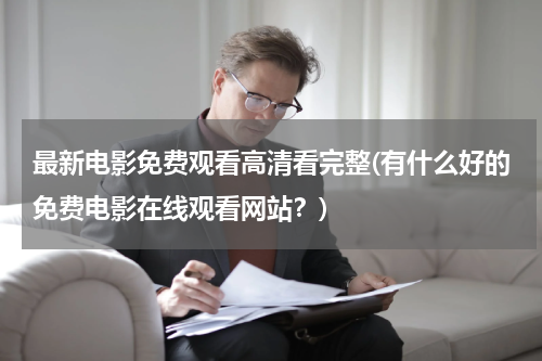 最新电影免费观看高清看完整(有什么好的免费电影在线观看网站？)