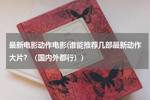 最新电影动作电影(谁能推荐几部最新动作大片？（国内外都行）)