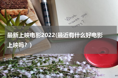 最新上映电影2022(最近有什么好电影上映吗？)