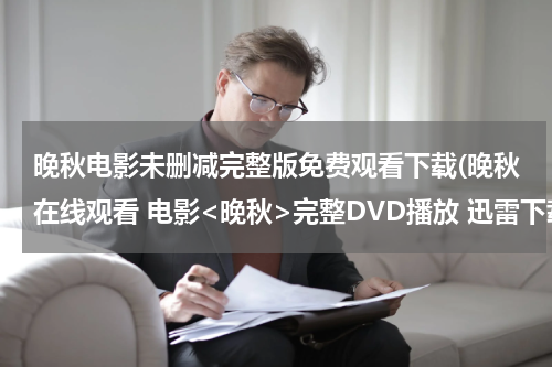 晚秋电影未删减完整版免费观看下载(晚秋在线观看 电影<晚秋>完整DVD播放 迅雷下载)