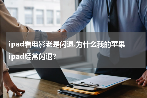 ipad看电影老是闪退.为什么我的苹果ipad经常闪退？