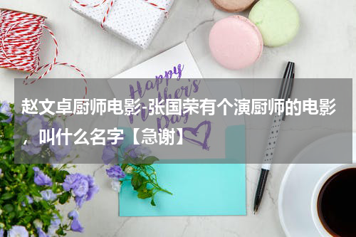 赵文卓厨师电影-张国荣有个演厨师的电影，叫什么名字【急谢】