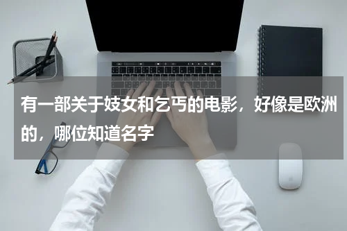 有一部关于妓女和乞丐的电影，好像是欧洲的，哪位知道名字