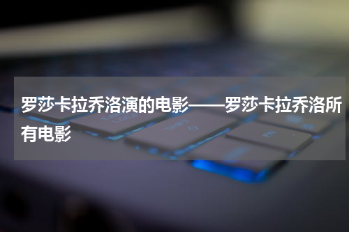 罗莎卡拉乔洛演的电影——罗莎卡拉乔洛所有电影