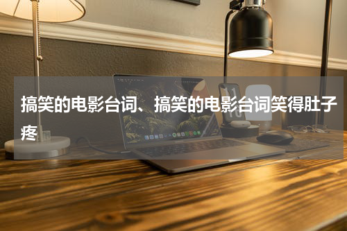 搞笑的电影台词、搞笑的电影台词笑得肚子疼