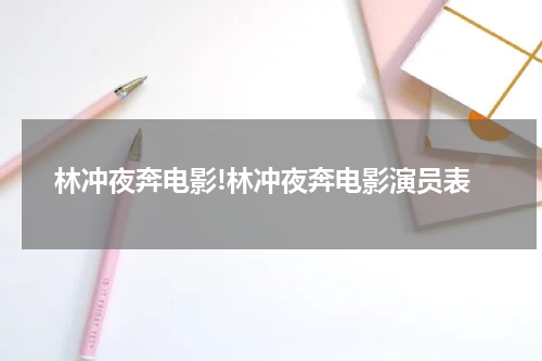 林冲夜奔电影!林冲夜奔电影演员表