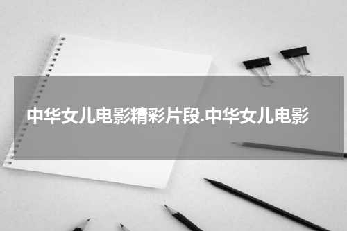 中华女儿电影精彩片段.中华女儿电影