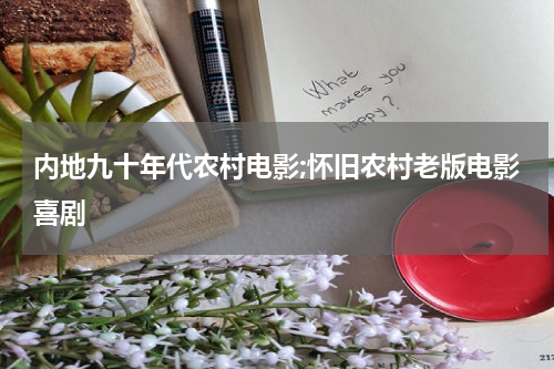 内地九十年代农村电影;怀旧农村老版电影喜剧