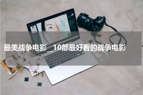 最美战争电影__10部最好看的战争电影