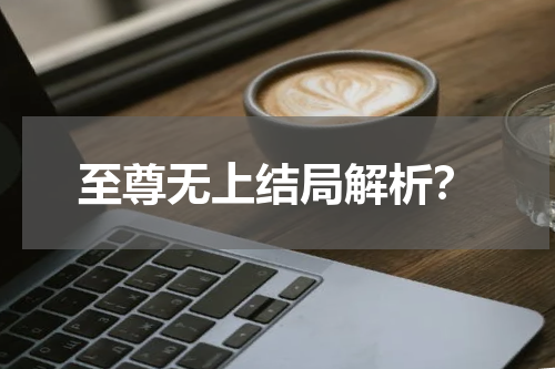 至尊无上结局解析？