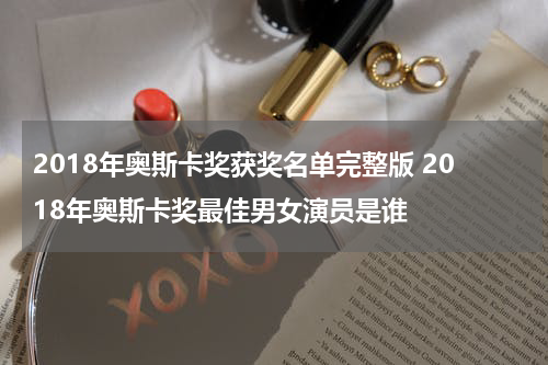 2018年奥斯卡奖获奖名单完整版 2018年奥斯卡奖最佳男女演员是谁