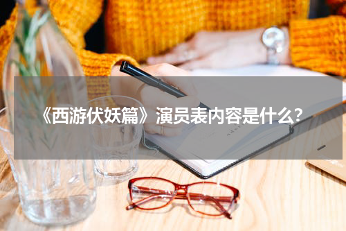 《西游伏妖篇》演员表内容是什么？