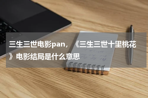 三生三世电影pan，《三生三世十里桃花》电影结局是什么意思