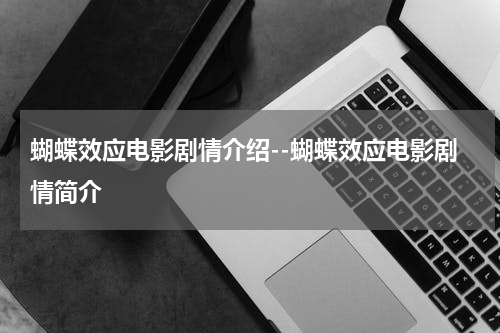 蝴蝶效应电影剧情介绍--蝴蝶效应电影剧情简介