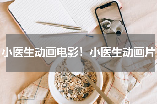 小医生动画电影！小医生动画片