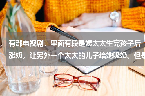 有部电视剧，里面有段是姨太太生完孩子后涨奶，让另外一个太太的儿子给她吸奶。但是名字忘了。求该剧名字