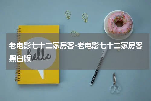 老电影七十二家房客-老电影七十二家房客黑白版