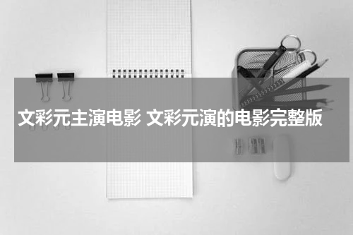 文彩元主演电影 文彩元演的电影完整版