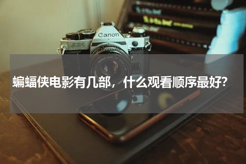 蝙蝠侠电影有几部，什么观看顺序最好？