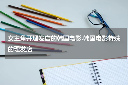 女主角开理发店的韩国电影.韩国电影特殊的理发店