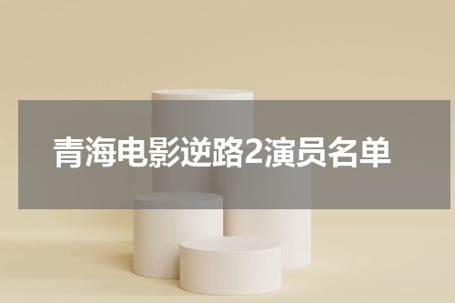 青海电影逆路2演员名单