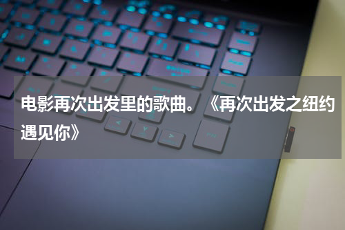 电影再次出发里的歌曲。《再次出发之纽约遇见你》
