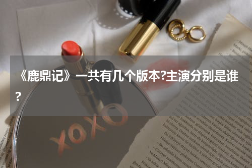 《鹿鼎记》一共有几个版本?主演分别是谁?
