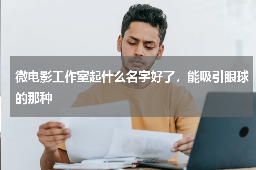 微电影工作室起什么名字好了，能吸引眼球的那种