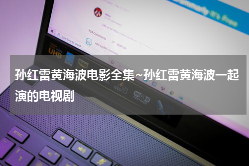 孙红雷黄海波电影全集~孙红雷黄海波一起演的电视剧