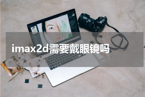 imax2d需要戴眼镜吗