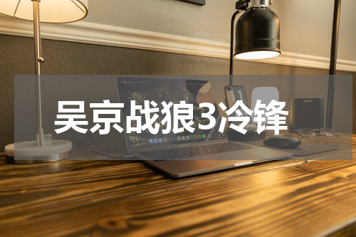 吴京战狼3冷锋
