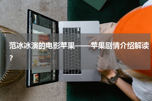范冰冰演的电影苹果——苹果剧情介绍解读？