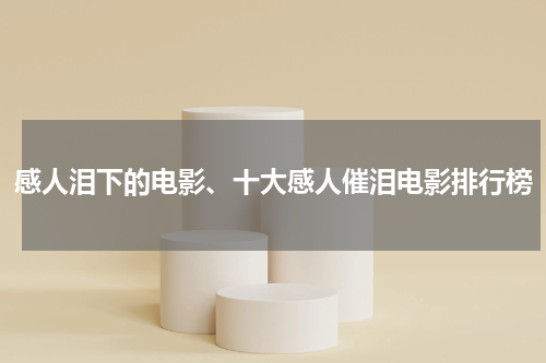 感人泪下的电影、十大感人催泪电影排行榜