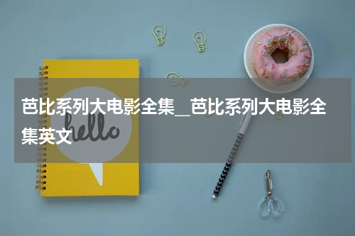 芭比系列大电影全集__芭比系列大电影全集英文