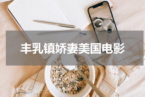 丰乳镇娇妻美国电影