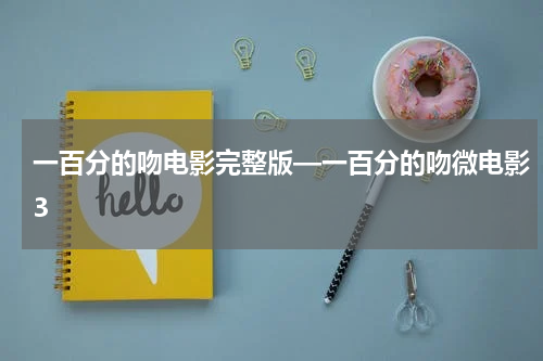 一百分的吻电影完整版—一百分的吻微电影3