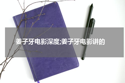 姜子牙电影深度;姜子牙电影讲的