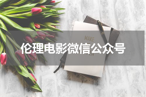 伦理电影微信公众号
