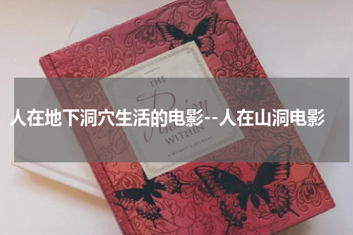 人在地下洞穴生活的电影--人在山洞电影