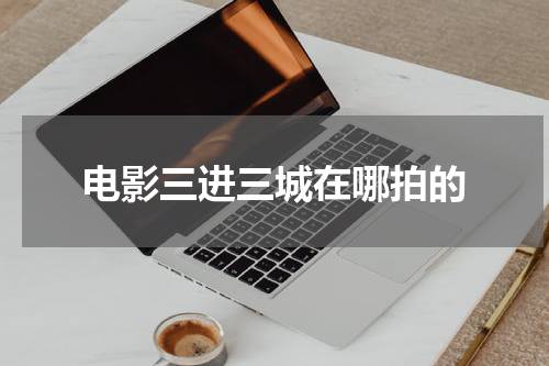 电影三进三城在哪拍的