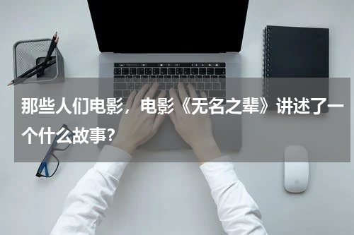 那些人们电影，电影《无名之辈》讲述了一个什么故事？