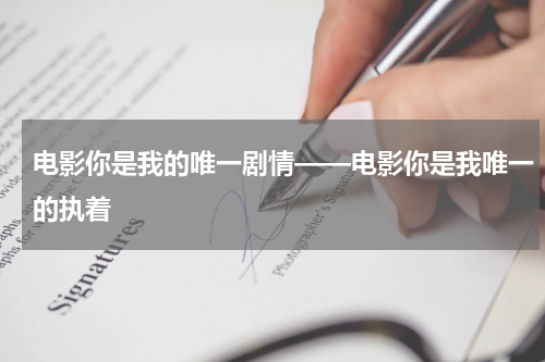 电影你是我的唯一剧情——电影你是我唯一的执着