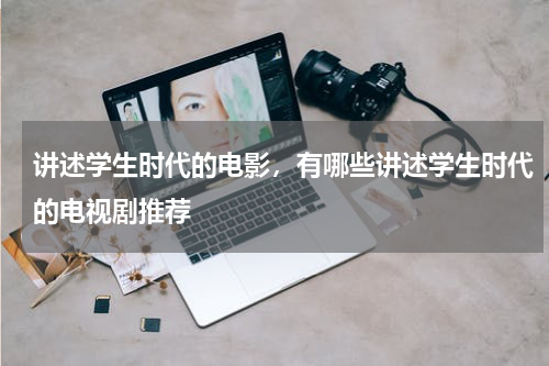 讲述学生时代的电影，有哪些讲述学生时代的电视剧推荐