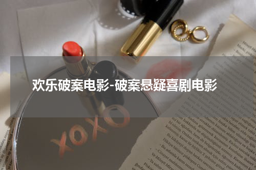 欢乐破案电影-破案悬疑喜剧电影