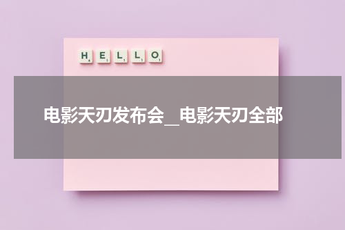 电影天刃发布会__电影天刃全部