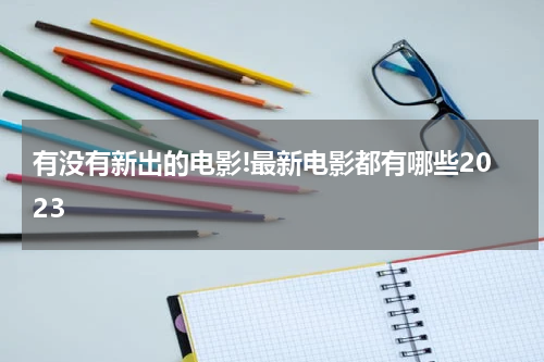 有没有新出的电影!最新电影都有哪些2023