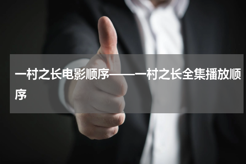 一村之长电影顺序——一村之长全集播放顺序